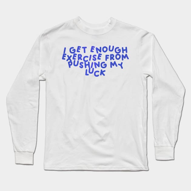 I Get Enough Exercise From Pushing My Luck Blue Long Sleeve T-Shirt by HyrizinaorCreates